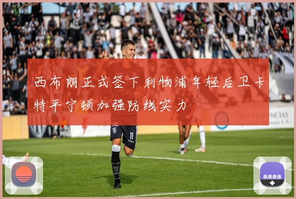 西布朗正式签下利物浦年轻后卫卡特平宁顿加强防线实力