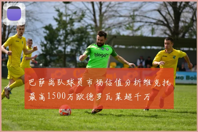 巴萨离队球员市场估值分析维克托最高1500万欧德罗瓦莱超千万