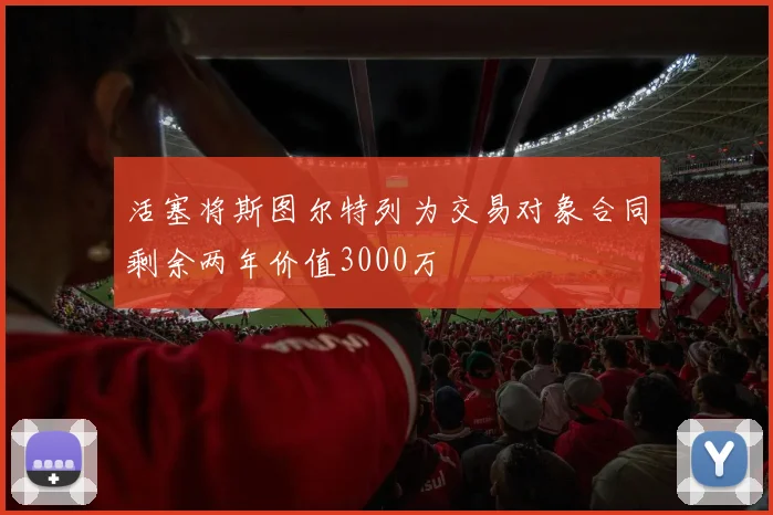 活塞将斯图尔特列为交易对象合同剩余两年价值3000万