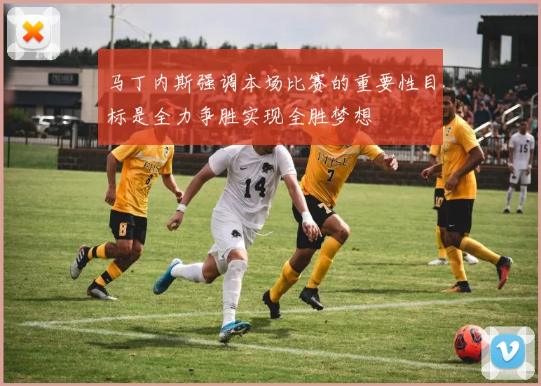 马丁内斯强调本场比赛的重要性目标是全力争胜实现全胜梦想