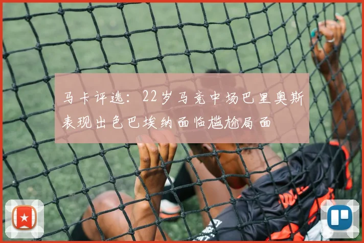 马卡评选：22岁马竞中场巴里奥斯表现出色巴埃纳面临尴尬局面