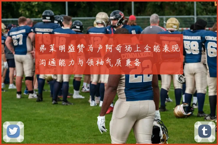 弗莱明盛赞马卢阿奇场上全能表现沟通能力与领袖气质兼备