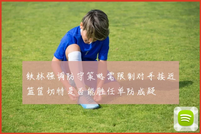 铁林强调防守策略需限制对手接近篮筐切特是否能胜任单防成疑