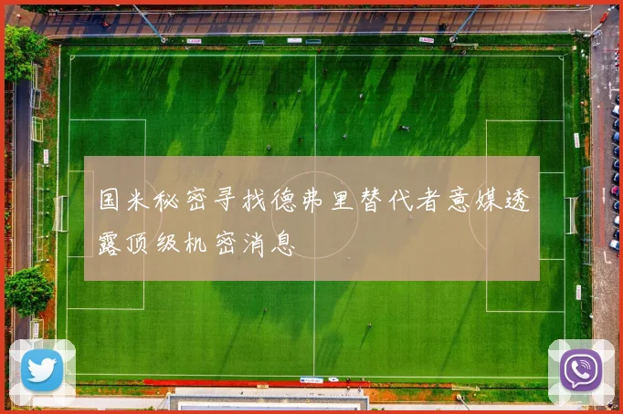 国米秘密寻找德弗里替代者意媒透露顶级机密消息