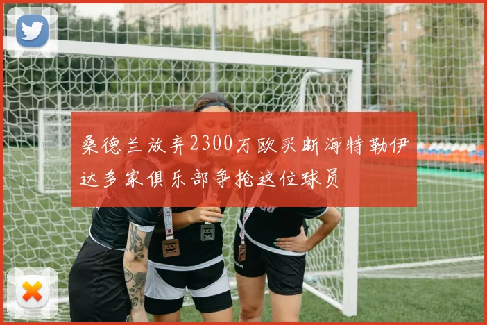 桑德兰放弃2300万欧买断海特勒伊达多家俱乐部争抢这位球员