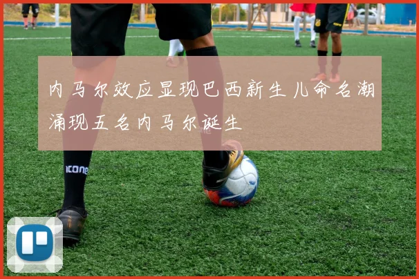 内马尔效应显现巴西新生儿命名潮涌现五名内马尔诞生