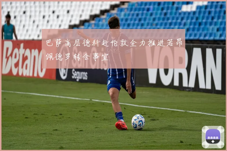 巴萨高层德科赴伦敦全力推进若昂佩德罗转会事宜