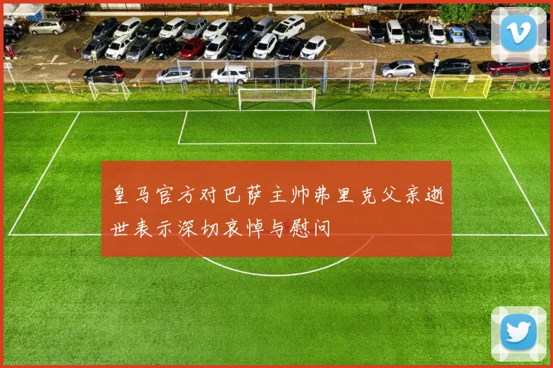 皇马官方对巴萨主帅弗里克父亲逝世表示深切哀悼与慰问
