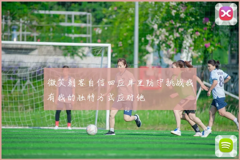 微笑刺客自信回应库里防守挑战我有我的独特方式应对他